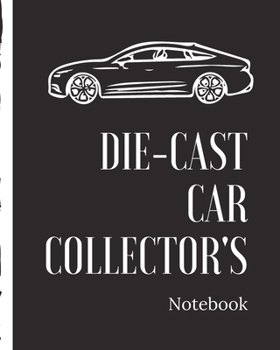 Die-Cast Car Collector's Notebook: Automotive Customization Collecting Journal | Buyers | Motor Sports | Vintage Vehicles | Trucks and Trains | Pressed Steel | Wind Up | Limited Edition