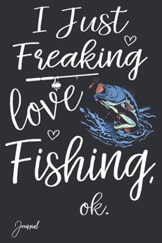 I Just Freaking Love Fishing Ok Journal: 110 Blank Lined Pages - 6" x 9" Notebook With Cute Fish Print On The Cover