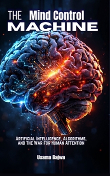 The Mind Control Machine: Artificial Intelligence, Algorithms, and the War for Human Attention
