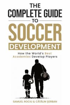 Paperback The Complete Guide to Soccer Development: How the World’s Best Academies Develop Players Book