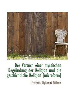 Paperback Der Versuch Einer Mystischen Begrundung Der Religion Und Die Geschichtliche Religion [Microform] [German] Book