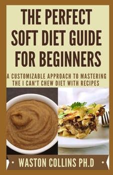 Paperback The Perfect Soft Diet Guide for Beginners: A Customizable Approach to Mastering The I Can't Chew Diet With Recipes Book