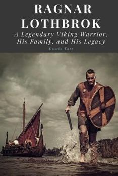 Paperback Ragnar Lothbrok: A Legendary Viking Warrior, His Family, and His Legacy Book