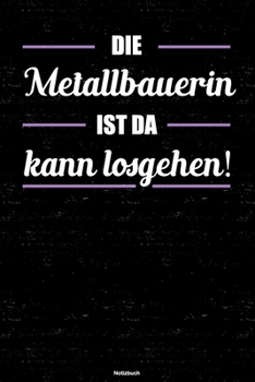 Die Metallbauerin ist da kann losgehen! Notizbuch: Metallbauerin Journal DIN A5 liniert 120 Seiten Geschenk (German Edition)