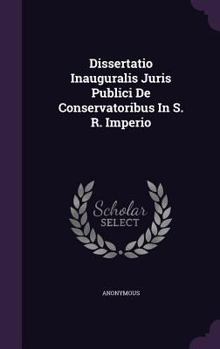 Hardcover Dissertatio Inauguralis Juris Publici de Conservatoribus in S. R. Imperio Book
