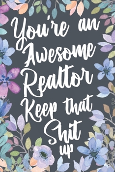 You're An Awesome Realtor Keep That Shit Up: Funny Joke Appreciation Gift Idea for Realtors. Sarcastic Thank You Gag Notebook Journal & Sketch Diary Present.