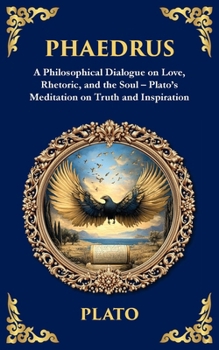 Phaedrus: A Philosophical Dialogue on Love, Rhetoric, and the Soul - Plato's Meditation on Truth and Inspiration (Library of Alexandria)