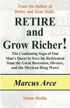 Retire and Grow Richer!: The Continuing Saga of One Man's Quest to Save his Retirement from the Great Recession, Divorce, and the Mexican Drug Wars!