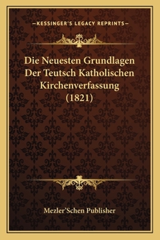 Paperback Die Neuesten Grundlagen Der Teutsch Katholischen Kirchenverfassung (1821) [German] Book
