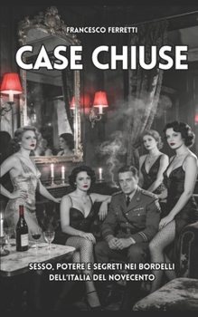 Case Chiuse: Sesso, potere e segreti nei bordelli dell'Italia del Novecento (Italian Edition)