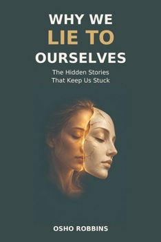 Why We Lie to Ourselves: The Hidden Stories That Keep Us Stuck (The Truth Series)