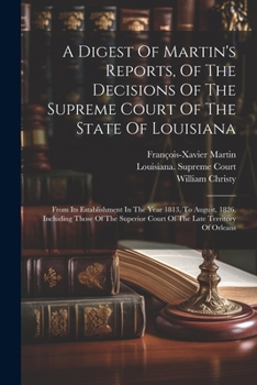 Paperback A Digest Of Martin's Reports, Of The Decisions Of The Supreme Court Of The State Of Louisiana: From Its Establishment In The Year 1813, To August, 182 Book