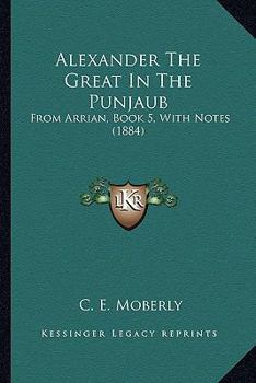 Paperback Alexander The Great In The Punjaub: From Arrian, Book 5, With Notes (1884) Book