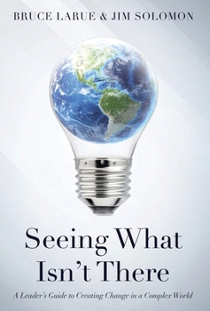 Hardcover Seeing What Isn't There: A Leader's Guide To Creating Change In A Complex World Book