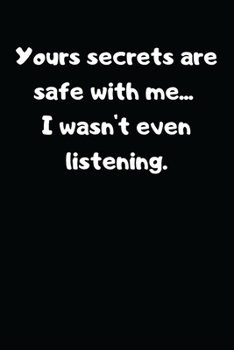 Yours Secrets are Safe with Me...  I Wasn't Even Listening.: Lined Notebook, Perfect Gift for Women Men Best Friend, Journal with Funny Quotes (Wonski)