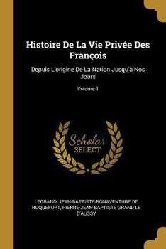 Paperback Histoire De La Vie Privée Des François: Depuis L'origine De La Nation Jusqu'à Nos Jours; Volume 1 [French] Book