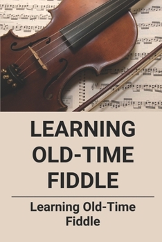 Paperback Learning Old-Time Fiddle: Learning Old-Time Fiddle: Guide To Play The Fiddle Book