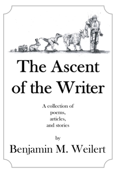 Paperback The Ascent of the Writer: Poems, articles, and short stories by Benjamin M. Weilert Book