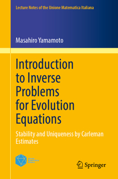 Introduction to Inverse Problems for Evolution Equations: Stability and Uniqueness by Carleman Estimates (Lecture Notes of the Unione Matematica Italiana, 29)