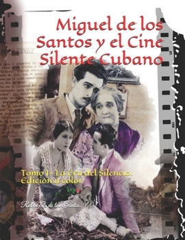 Miguel de los Santos y el Cine Silente Cubano: Tomo I- La Era del Silencio. Edici�n a color.
