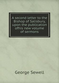 A Second Letter to the Bishop of Salisbury, Upon the Publication Ofhis New Volume of Sermons