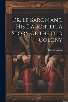 Paperback Dr. Le Baron and his Daughter. A Story of the old Colony Book