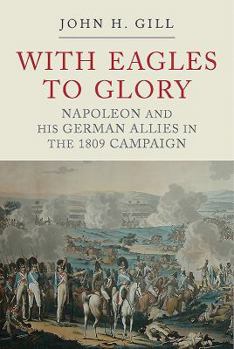 Paperback With Eagles to Glory: Napoleon and His German Allies in the 1809 Campaign Book