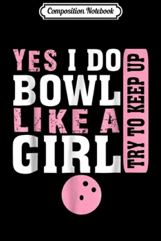 Composition Notebook: Yes I Do Bowl Like A Girl Bowling  Journal/Notebook Blank Lined Ruled 6x9 100 Pages