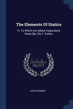 Paperback The Elements Of Statics: Tr. To Which Are Added, Explanatory Notes [&c.] By T. Sutton Book