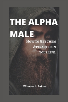Paperback The Alpha male: How To Get Them Attracted In Your Life. Book