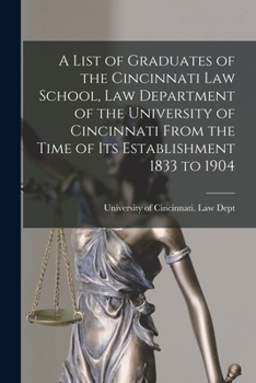 Paperback A List of Graduates of the Cincinnati Law School, Law Department of the University of Cincinnati From the Time of Its Establishment 1833 to 1904 Book