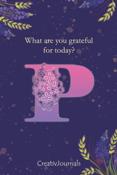 Gratitude Journal for Writers: monogram initial P, lined floral notebook for girls women with quotes for mindfulness, creativity and joy (6x9) (Gratitude Journal for Writers Series)