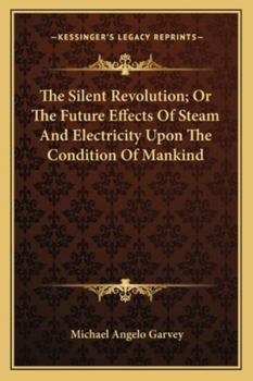 The Silent Revolution, Or, the Future Effects of Steam and Electricity Upon the Condition of Mankind