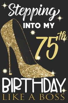 Stepping into my 75th Birthday Like A Boss: Chapter 75 Journal Notebook 6*9" - Awesome Funny 75th Birthday Gift For 75 Years Old Women Wife sister ... Finish - Heel and Kiss Diary novelty Gifts