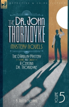 The Doctor John Thorndyke Mystery Novels Volume 5: The D'Arblay Mystery and A Certain Dr, Thorndyke