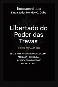 Libertado do poder das trevas - Edição Ampliada 2025: Esta é a história verídica de uma ex-bruxa africana libertada pelo poder de Deus - Edição ... the Power of Darkness) (Portuguese Edition)
