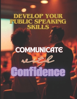 Communicate with Confidence: Develop Your Public Speaking Skills: Improve your Public Speaking Skills