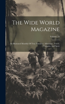 The Wide World Magazine: An Illustrated Monthly Of True Narrative, Adventure, Travel, Customs, And Sport; Volume 19