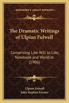 Paperback The Dramatic Writings of Ulpian Fulwell: Comprising Like Will to Like, Notebook and Wordlist (1906) Book