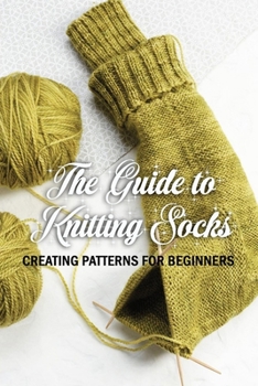 Paperback The Guide to Knitting Socks: Creating Patterns for Beginners: Perfect Gift Ideas for Christmas Book