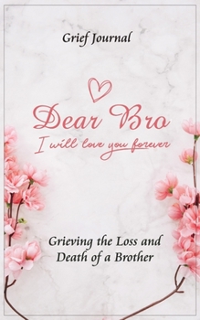 Paperback Dear Bro I Will Love You Forever Grief Journal - Grieving the Loss and Death of a Brother: Memory Book for Processing Death - Pink Flowers and Elegant Book