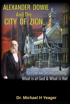 Paperback Alexander Dowie & the City of Zion: Lesson on Distinguishing What is of God & What is Not Book