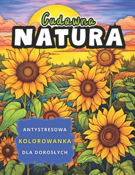 Paperback Cudowna Natura Antystresowa Kolorowanka dla Doroslych: Relaksuj&#261;ce Ilustracje Przyrody do Pokolorowania - Krajobrazy, Dzikie Zwierz&#281;ta, Kwia [Polish] Book