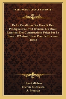 De La Condition Des Fous Et Des Prodigues En Droit Romain; Du Droit Resultant Des Constructions Faites Sur Le Terrain D'Autrui; These Pour Le Doctorat (1885)