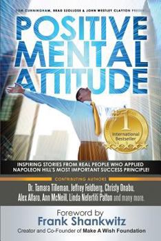 Positive Mental Attitude: Inspiring Stories From Real People Who Applied Napoleon Hill's Most Important Success Principle