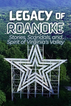 Legacy of Roanoke: Stories, Scandals, and Spirit of Virginia’s Valley (Nonfiction Journeys)