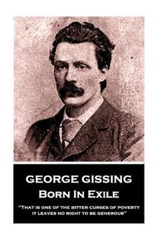 Paperback George Gissing - Born In Exile: "That is one of the bitter curses of poverty; it leaves no right to be generous" Book