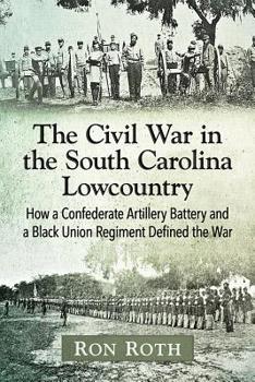 Paperback The Civil War in the South Carolina Lowcountry: How a Confederate Artillery Battery and a Black Union Regiment Defined the War Book