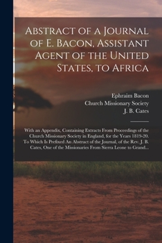 Paperback Abstract of a Journal of E. Bacon, Assistant Agent of the United States, to Africa: With an Appendix, Containing Extracts From Proceedings of the Chur Book