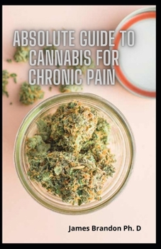 Paperback Absolute Guide To Cannabis For Chronic Pain: The Perfect Guide To Using Hemp For Chronic Pain Relief And Much More Book
